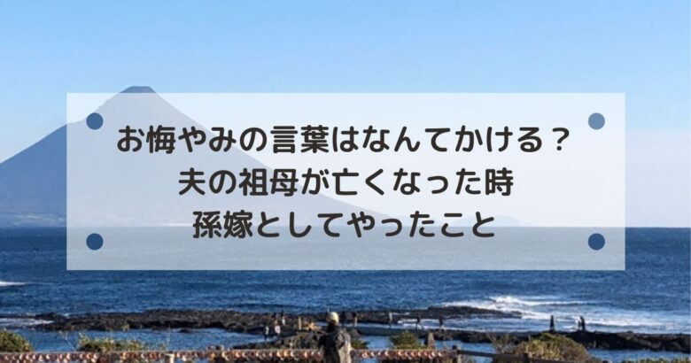 お悔やみの言葉はなんてかける？夫の祖母が亡くなったとき孫嫁としてやったこと