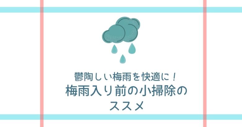 鬱陶しい梅雨を快適に！梅雨入り前の小掃除のススメ