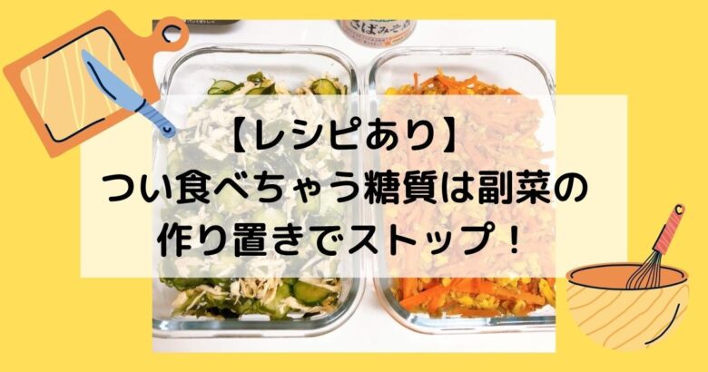 【レシピあり】つい食べちゃう糖質は副菜の作り置きでストップ！